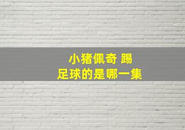 小猪佩奇 踢足球的是哪一集